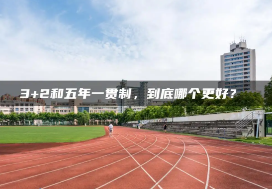 五年一貫制和3+3大專(zhuān)哪個(gè)好